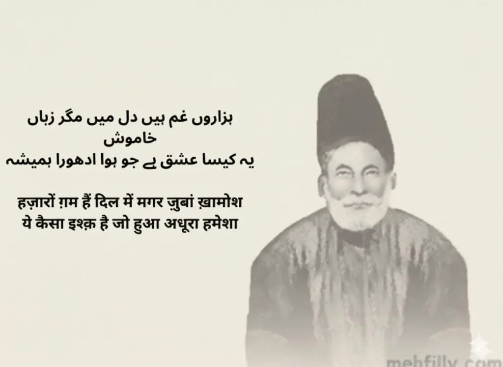 ہزاروں غم ہیں دل میں مگر زباں خاموش
یہ کیسا عشق ہے جو ہوا ادھورا ہمیشہ

Hazaaron gham hain dil mein magar zubaan khamosh
Ye kaisa ishq hai jo hua adhoora hamesha

हज़ारों ग़म हैं दिल में मगर ज़ुबां ख़ामोश
ये कैसा इश्क़ है जो हुआ अधूरा हमेशा