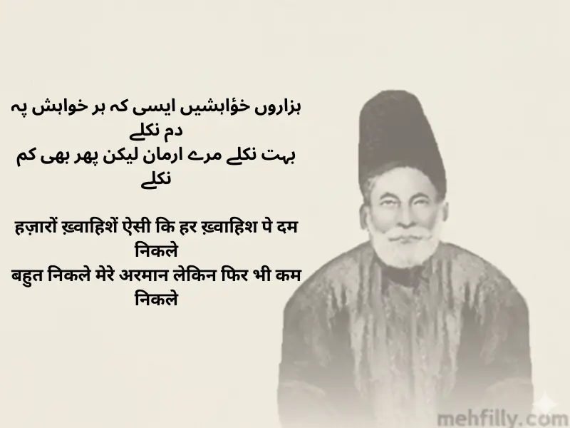 ہزاروں خؤاہشیں ایسی کہ ہر خواہش پہ دم نکلے
بہت نکلے مرے ارمان لیکن پھر بھی کم نکلے

Hazaaron khwahishen aisi ke har khwahish pe dam nikle
Bahut nikle mere armaan lekin phir bhi kam nikle

हज़ारों ख़्वाहिशें ऐसी कि हर ख़्वाहिश पे दम निकले
बहुत निकले मेरे अरमान लेकिन फिर भी कम निकले