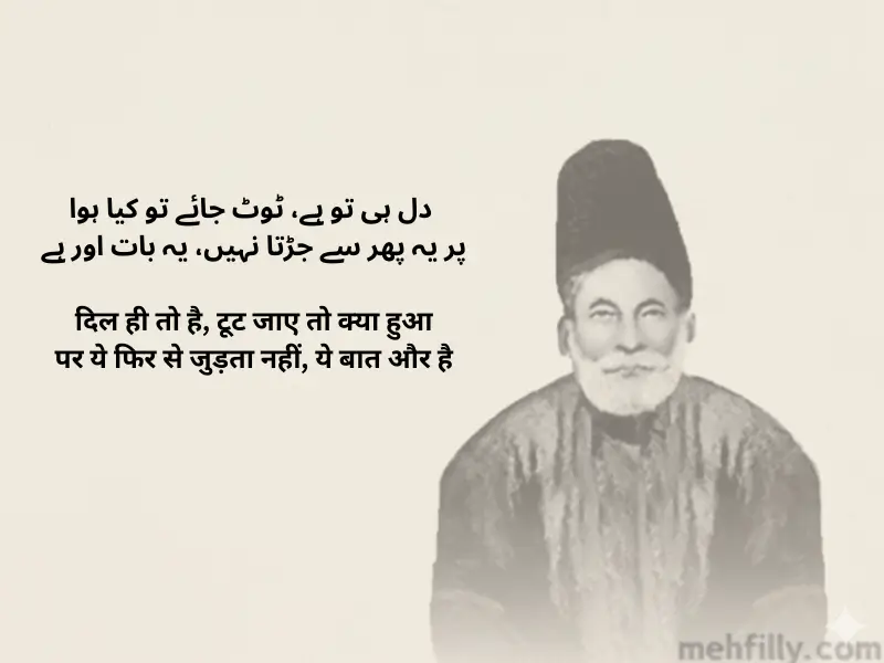 دل ہی تو ہے، ٹوٹ جائے تو کیا ہوا
پر یہ پھر سے جڑتا نہیں، یہ بات اور ہے

Dil hi to hai, toot jaaye to kya hua
Par ye phir se judta nahi, ye baat aur hai

दिल ही तो है, टूट जाए तो क्या हुआ
पर ये फिर से जुड़ता नहीं, ये बात और है